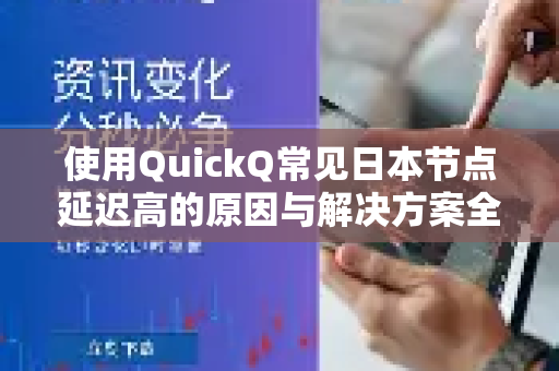 使用QuickQ常见日本节点延迟高的原因与解决方案全解析-第1张图片-QuickQ下载 | Windows/macOS/iOS/Android全平台使用 使用QuickQ常见日本节点延迟高的原因与解决方案全解析-第1张图片-QuickQ下载 | Windows/macOS/iOS/Android全平台使用