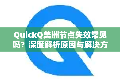 QuickQ美洲节点失效常见吗?深度解析原因与解决方案-第1张图片-QuickQ下载 | Windows/macOS/iOS/Android全平台使用 QuickQ美洲节点失效常见吗?深度解析原因与解决方案-第1张图片-QuickQ下载 | Windows/macOS/iOS/Android全平台使用