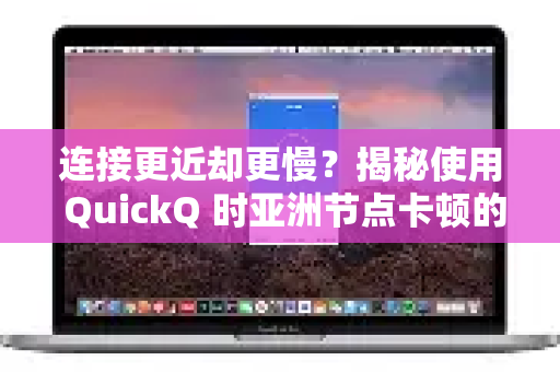 连接更近却更慢？揭秘使用 QuickQ 时亚洲节点卡顿的成因与解决方案-第1张图片-QuickQ下载 | Windows/macOS/iOS/Android全平台使用