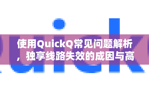 使用QuickQ常见问题解析,独享线路失效的成因与高效解决指南-第1张图片-QuickQ下载 | Windows/macOS/iOS/Android全平台使用 使用QuickQ常见问题解析,独享线路失效的成因与高效解决指南-第1张图片-QuickQ下载 | Windows/macOS/iOS/Android全平台使用