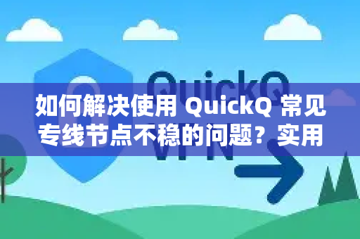 如何解决使用 QuickQ 常见专线节点不稳的问题？实用指南与优化技巧-第1张图片-QuickQ下载 | Windows/macOS/iOS/Android全平台使用