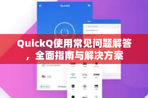 QuickQ使用常见问题解答，全面指南与解决方案