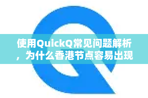 使用QuickQ常见问题解析,为什么香港节点容易出现卡顿?-第1张图片-QuickQ下载 | Windows/macOS/iOS/Android全平台使用 使用QuickQ常见问题解析,为什么香港节点容易出现卡顿?-第1张图片-QuickQ下载 | Windows/macOS/iOS/Android全平台使用