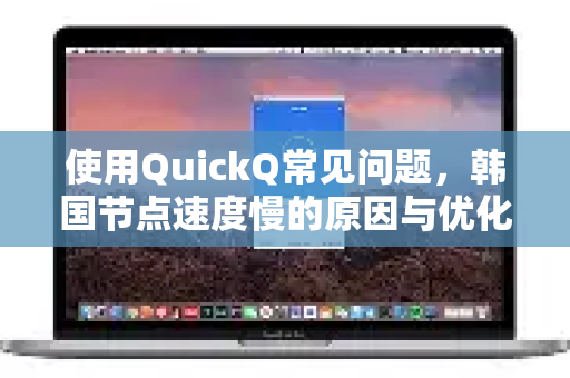 使用QuickQ常见问题,韩国节点速度慢的原因与优化指南-第1张图片-QuickQ下载 | Windows/macOS/iOS/Android全平台使用 使用QuickQ常见问题,韩国节点速度慢的原因与优化指南-第1张图片-QuickQ下载 | Windows/macOS/iOS/Android全平台使用