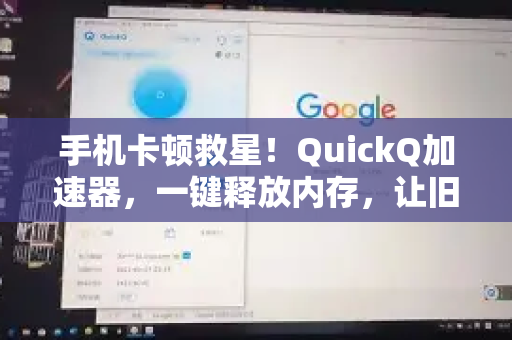 手机卡顿救星！QuickQ加速器，一键释放内存，让旧机重现流畅巅峰