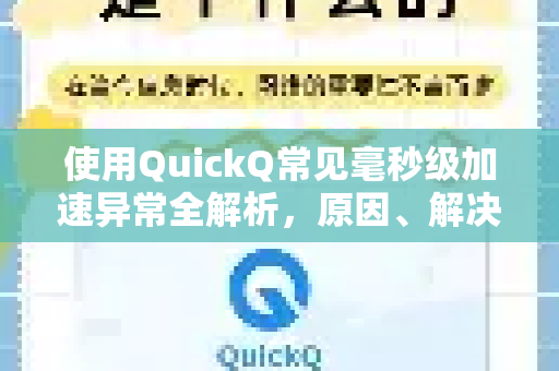使用QuickQ常见毫秒级加速异常全解析，原因、解决与预防指南-第1张图片-QuickQ下载 | Windows/macOS/iOS/Android全平台使用
