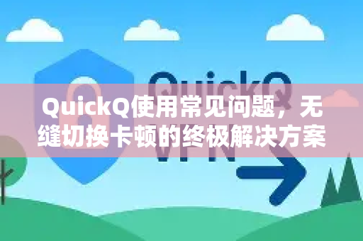 QuickQ使用常见问题，无缝切换卡顿的终极解决方案-第1张图片-QuickQ下载 | Windows/macOS/iOS/Android全平台使用