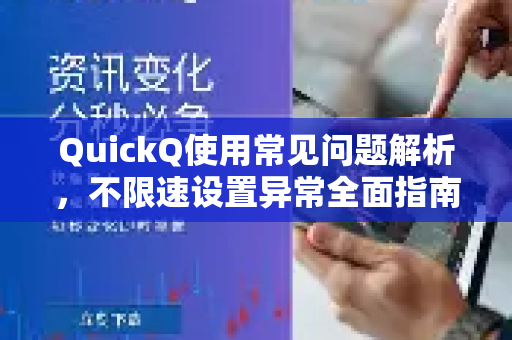 QuickQ使用常见问题解析,不限速设置异常全面指南与解决方案-第1张图片-QuickQ下载 | Windows/macOS/iOS/Android全平台使用 QuickQ使用常见问题解析,不限速设置异常全面指南与解决方案-第1张图片-QuickQ下载 | Windows/macOS/iOS/Android全平台使用