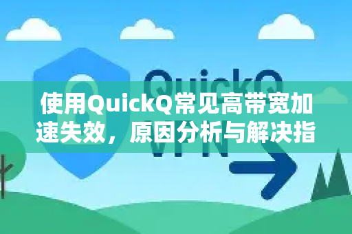 使用QuickQ常见高带宽加速失效，原因分析与解决指南-第1张图片-QuickQ下载 | Windows/macOS/iOS/Android全平台使用