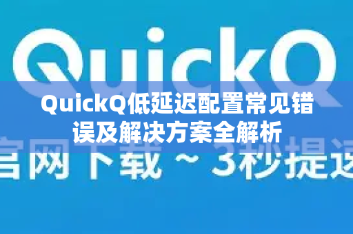 QuickQ低延迟配置常见错误及解决方案全解析-第1张图片-QuickQ下载 | Windows/macOS/iOS/Android全平台使用 QuickQ低延迟配置常见错误及解决方案全解析-第1张图片-QuickQ下载 | Windows/macOS/iOS/Android全平台使用