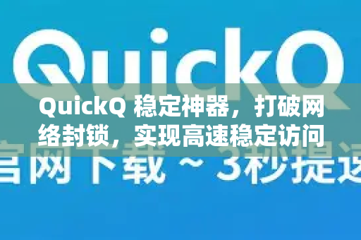 QuickQ 稳定神器，打破网络封锁，实现高速稳定访问的终极解决方案