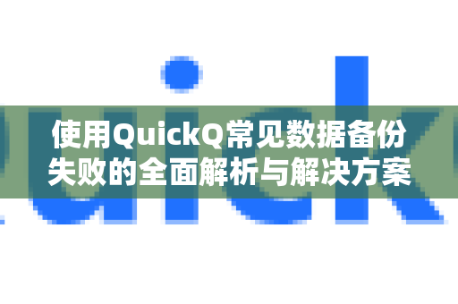 使用QuickQ常见数据备份失败的全面解析与解决方案-第1张图片-QuickQ下载 | Windows/macOS/iOS/Android全平台使用
