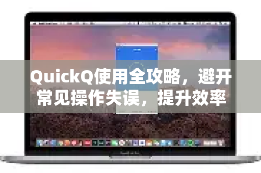 QuickQ使用全攻略,避开常见操作失误,提升效率-第1张图片-QuickQ下载 | Windows/macOS/iOS/Android全平台使用 QuickQ使用全攻略,避开常见操作失误,提升效率-第1张图片-QuickQ下载 | Windows/macOS/iOS/Android全平台使用