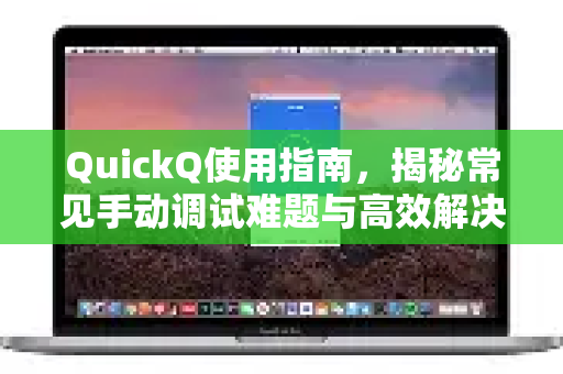 QuickQ使用指南,揭秘常见手动调试难题与高效解决之道-第1张图片-QuickQ下载 | Windows/macOS/iOS/Android全平台使用 QuickQ使用指南,揭秘常见手动调试难题与高效解决之道-第1张图片-QuickQ下载 | Windows/macOS/iOS/Android全平台使用