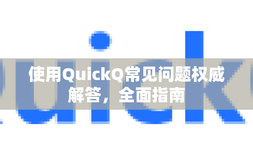 使用QuickQ常见问题权威解答，全面指南-第1张图片-QuickQ下载 | Windows/macOS/iOS/Android全平台使用
