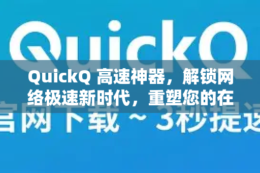 QuickQ 高速神器，解锁网络极速新时代，重塑您的在线体验
