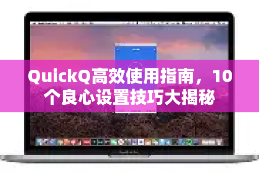 QuickQ高效使用指南，10个良心设置技巧大揭秘-第1张图片-QuickQ下载 | Windows/macOS/iOS/Android全平台使用
