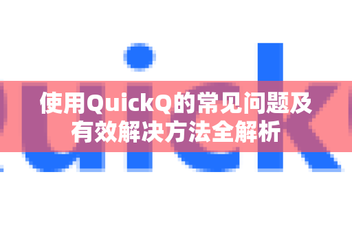 使用QuickQ的常见问题及有效解决方法全解析-第1张图片-QuickQ下载 | Windows/macOS/iOS/Android全平台使用
