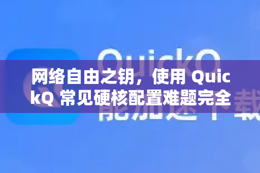 网络自由之钥,使用 QuickQ 常见硬核配置难题完全攻略与排雷指南-第1张图片-QuickQ下载 | Windows/macOS/iOS/Android全平台使用 网络自由之钥,使用 QuickQ 常见硬核配置难题完全攻略与排雷指南-第1张图片-QuickQ下载 | Windows/macOS/iOS/Android全平台使用