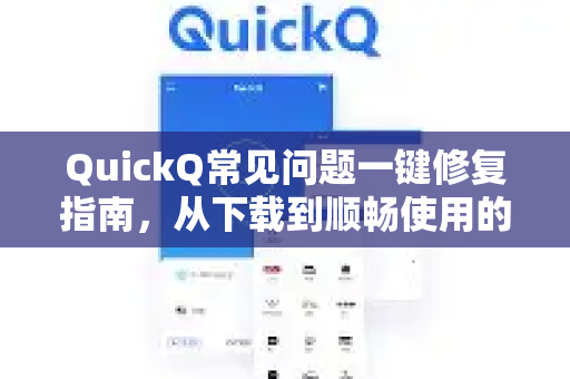 QuickQ常见问题一键修复指南，从下载到顺畅使用的全攻略-第1张图片-QuickQ下载 | Windows/macOS/iOS/Android全平台使用