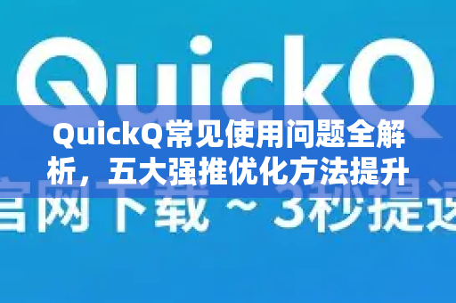 QuickQ常见使用问题全解析，五大强推优化方法提升效率-第1张图片-QuickQ下载 | Windows/macOS/iOS/Android全平台使用