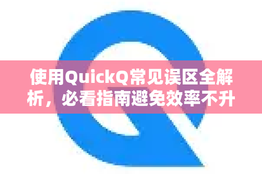 使用QuickQ常见误区全解析，必看指南避免效率不升反降-第1张图片-QuickQ下载 | Windows/macOS/iOS/Android全平台使用