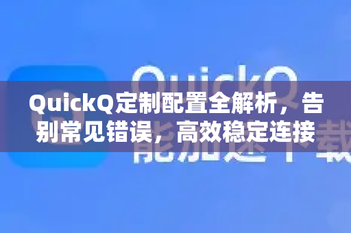 QuickQ定制配置全解析，告别常见错误，高效稳定连接-第1张图片-QuickQ下载 | Windows/macOS/iOS/Android全平台使用