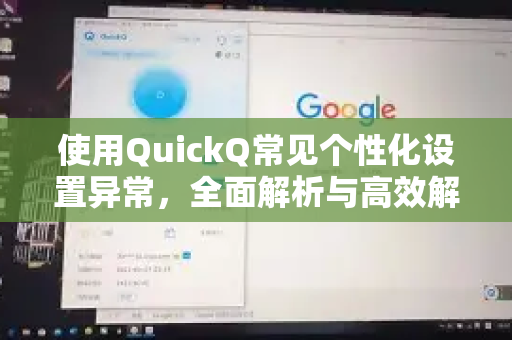 使用QuickQ常见个性化设置异常，全面解析与高效解决指南-第1张图片-QuickQ下载 | Windows/macOS/iOS/Android全平台使用