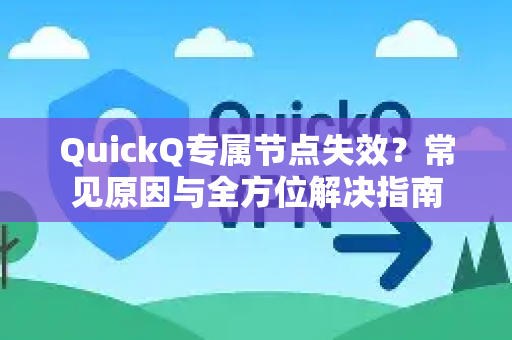 QuickQ专属节点失效？常见原因与全方位解决指南-第1张图片-QuickQ下载 | Windows/macOS/iOS/Android全平台使用