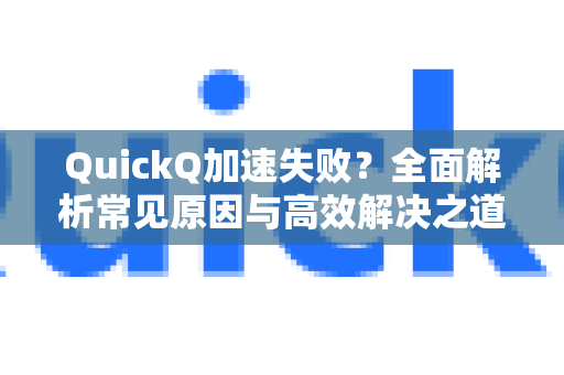 QuickQ加速失败？全面解析常见原因与高效解决之道-第1张图片-QuickQ下载 | Windows/macOS/iOS/Android全平台使用