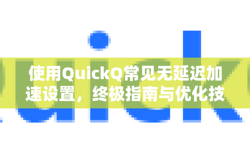使用QuickQ常见无延迟加速设置，终极指南与优化技巧-第1张图片-QuickQ下载 | Windows/macOS/iOS/Android全平台使用