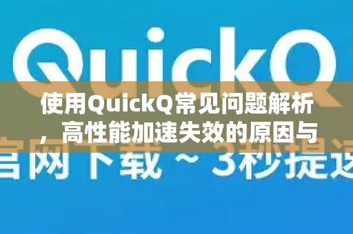 使用QuickQ常见问题解析，高性能加速失效的原因与解决之道-第1张图片-QuickQ下载 | Windows/macOS/iOS/Android全平台使用