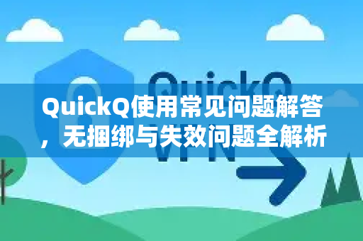 QuickQ使用常见问题解答，无捆绑与失效问题全解析-第1张图片-QuickQ下载 | Windows/macOS/iOS/Android全平台使用