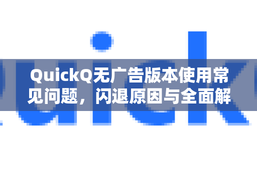 QuickQ无广告版本使用常见问题，闪退原因与全面解决指南-第1张图片-QuickQ下载 | Windows/macOS/iOS/Android全平台使用