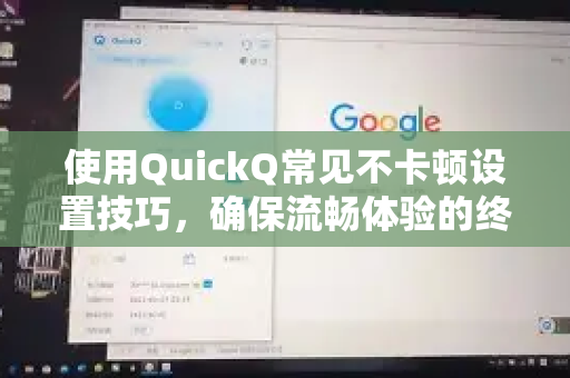 使用QuickQ常见不卡顿设置技巧，确保流畅体验的终极指南-第1张图片-QuickQ下载 | Windows/macOS/iOS/Android全平台使用
