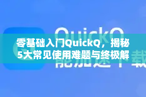 零基础入门QuickQ，揭秘5大常见使用难题与终极解决方案-第1张图片-QuickQ下载 | Windows/macOS/iOS/Android全平台使用