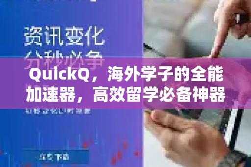 QuickQ，海外学子的全能加速器，高效留学必备神器！