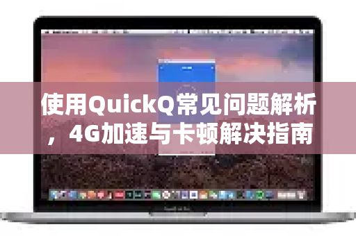 使用QuickQ常见问题解析，4G加速与卡顿解决指南-第1张图片-QuickQ下载 | Windows/macOS/iOS/Android全平台使用
