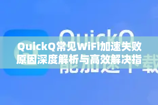 QuickQ常见WiFi加速失败原因深度解析与高效解决指南-第1张图片-QuickQ下载 | Windows/macOS/iOS/Android全平台使用