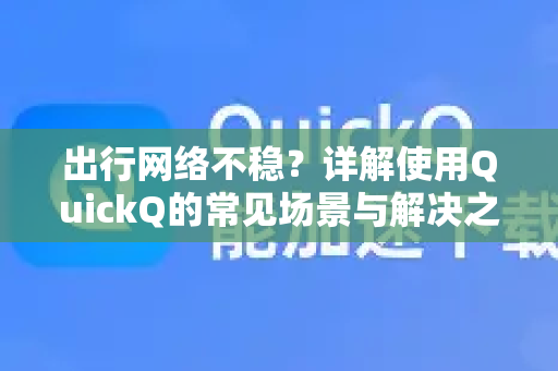 出行网络不稳？详解使用QuickQ的常见场景与解决之道-第1张图片-QuickQ下载 | Windows/macOS/iOS/Android全平台使用