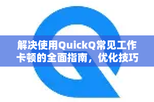 解决使用QuickQ常见工作卡顿的全面指南，优化技巧与故障排除-第1张图片-QuickQ下载 | Windows/macOS/iOS/Android全平台使用
