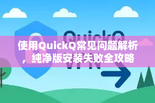 使用QuickQ常见问题解析，纯净版安装失败全攻略-第1张图片-QuickQ下载 | Windows/macOS/iOS/Android全平台使用