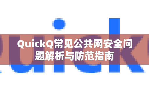QuickQ常见公共网安全问题解析与防范指南-第1张图片-QuickQ下载 | Windows/macOS/iOS/Android全平台使用