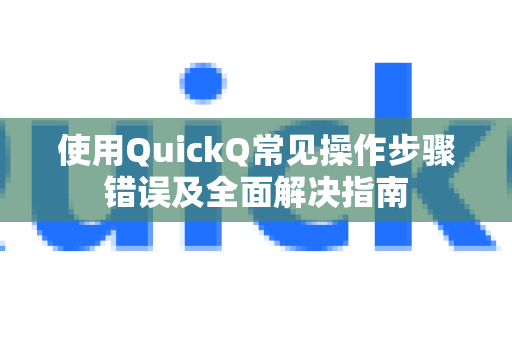 使用QuickQ常见操作步骤错误及全面解决指南-第1张图片-QuickQ下载 | Windows/macOS/iOS/Android全平台使用