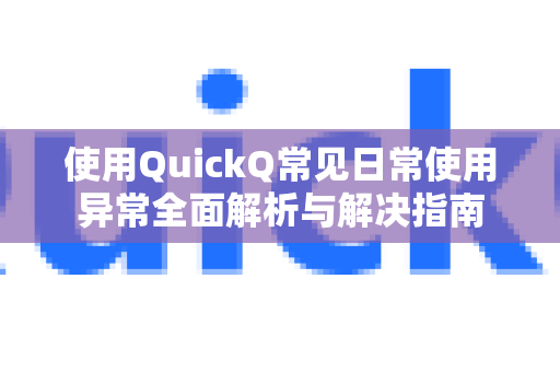 使用QuickQ常见日常使用异常全面解析与解决指南-第1张图片-QuickQ下载 | Windows/macOS/iOS/Android全平台使用