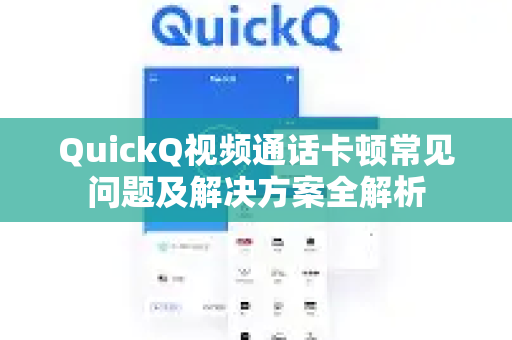 QuickQ视频通话卡顿常见问题及解决方案全解析
