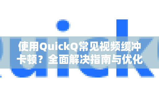 使用QuickQ常见视频缓冲卡顿？全面解决指南与优化技巧