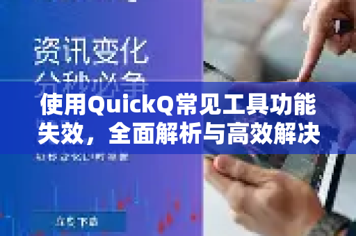使用QuickQ常见工具功能失效，全面解析与高效解决指南-第1张图片-QuickQ下载 | Windows/macOS/iOS/Android全平台使用