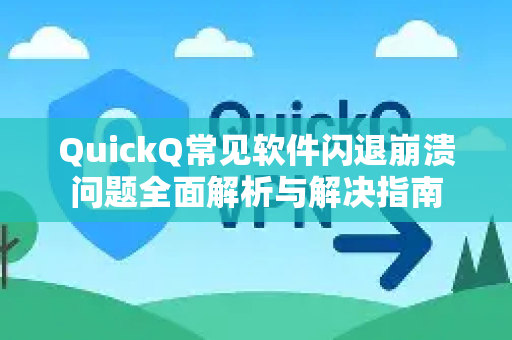 QuickQ常见软件闪退崩溃问题全面解析与解决指南