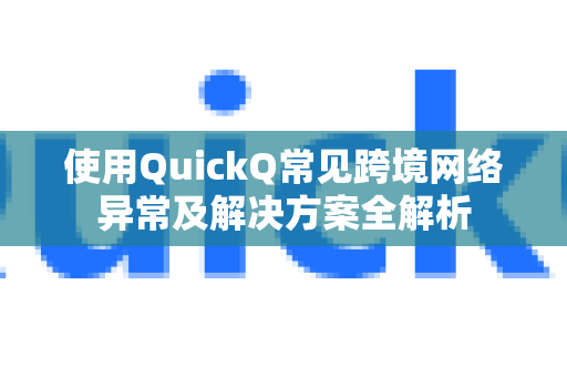使用QuickQ常见跨境网络异常及解决方案全解析